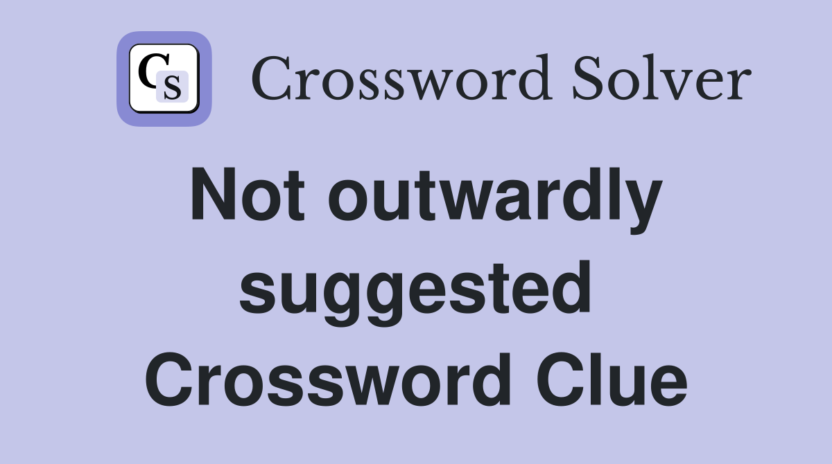 Not outwardly suggested Crossword Clue