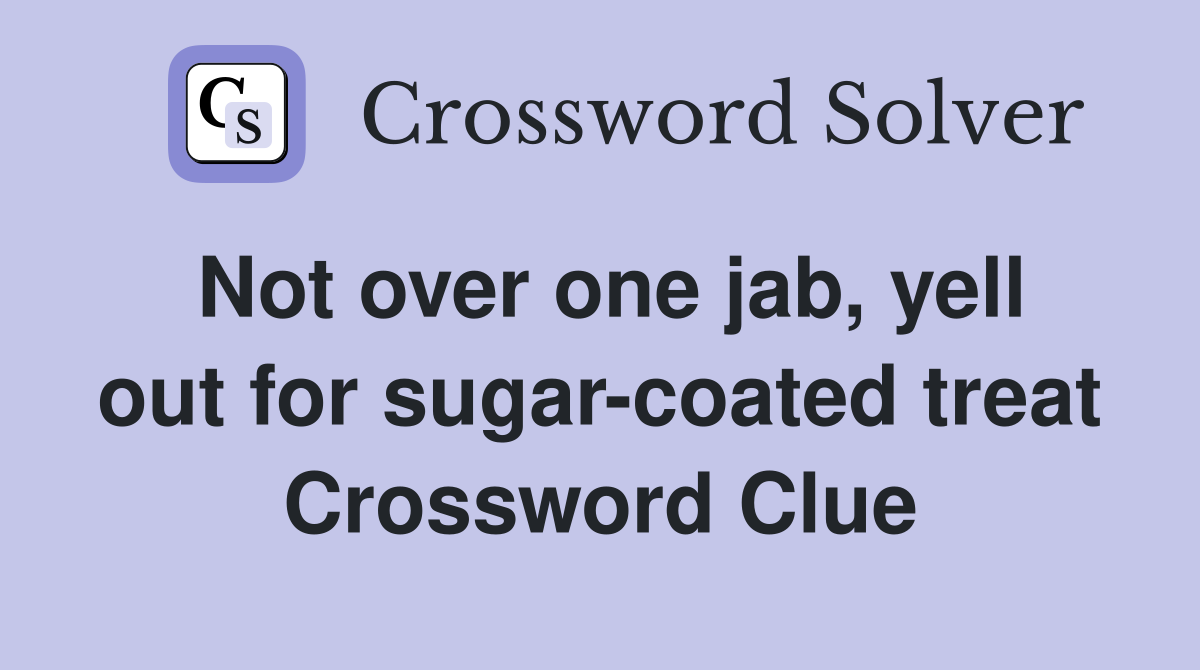 Not over one jab, yell out for sugar-coated treat Crossword Clue