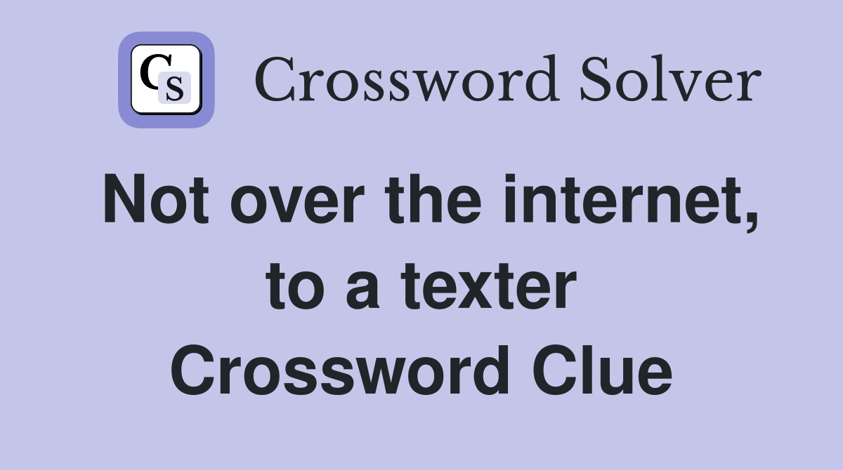Not over the internet, to a texter Crossword Clue