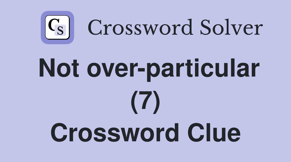 Not over-particular (7) Crossword Clue