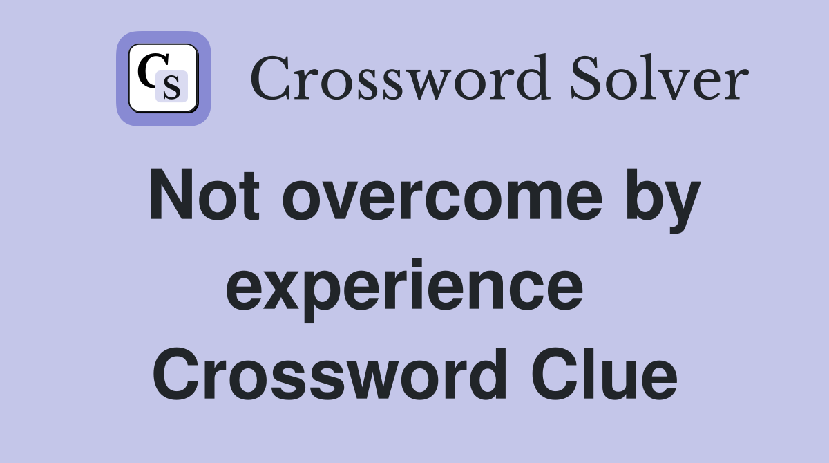 Not overcome by experience  Crossword Clue