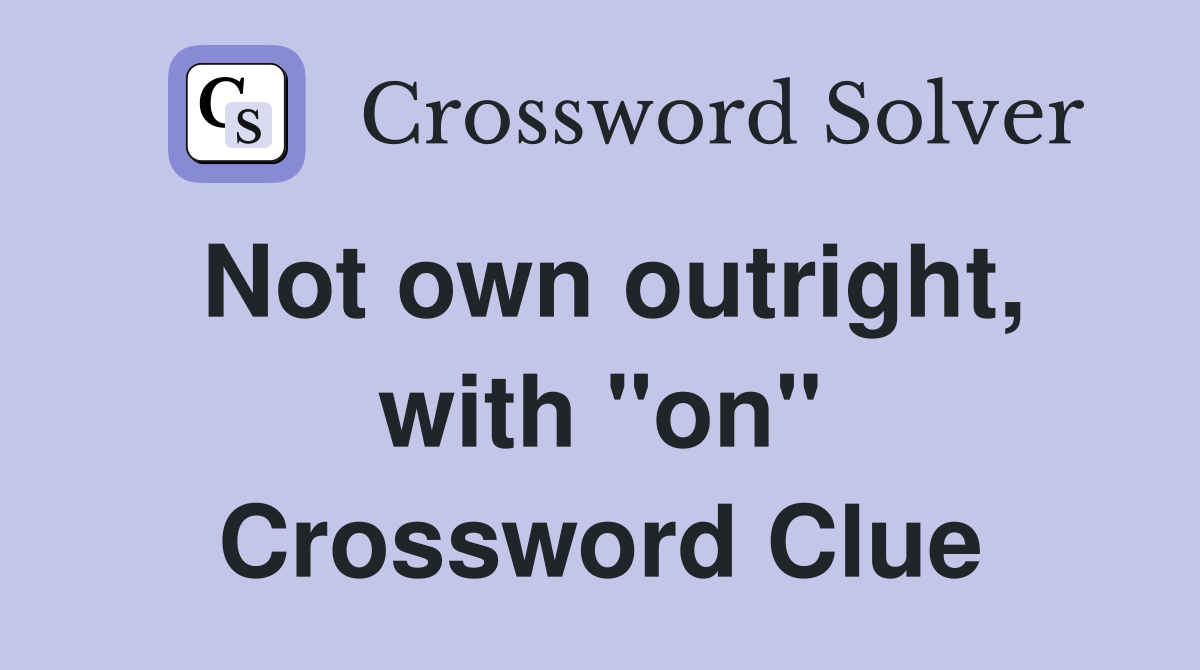 Not own outright, with "on" Crossword Clue