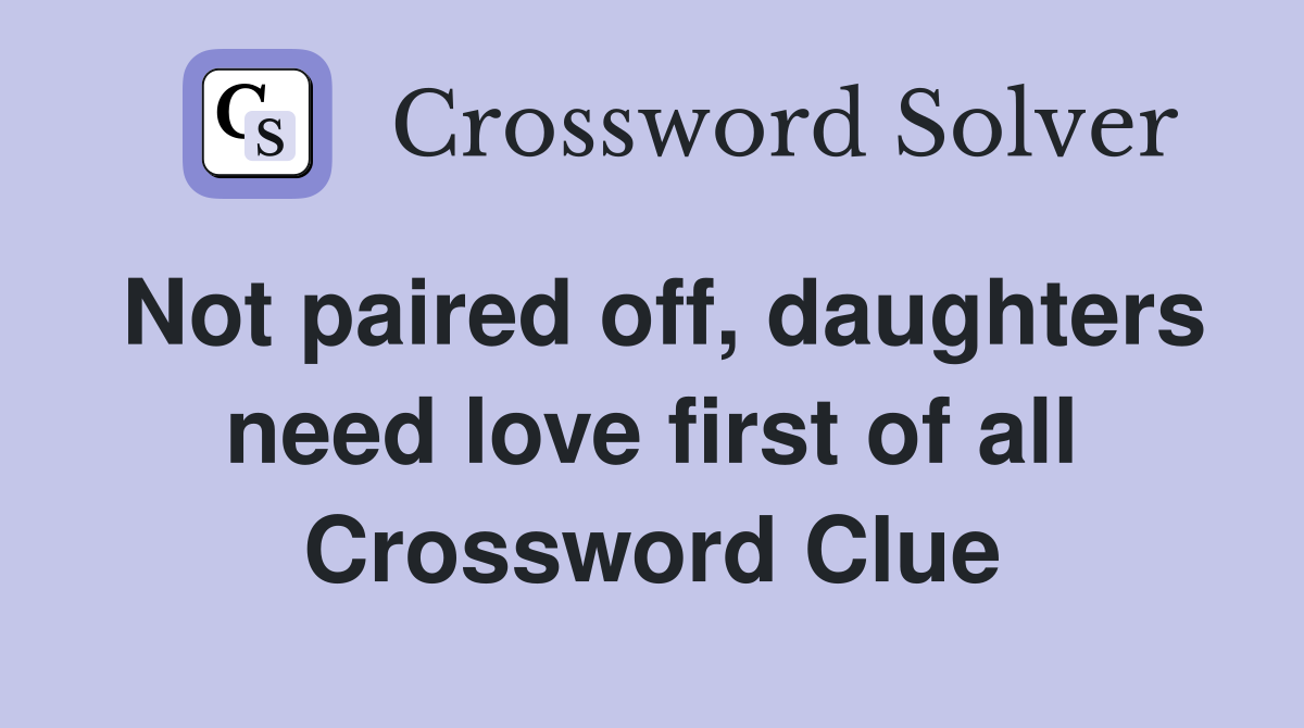 Not paired off, daughters need love first of all Crossword Clue