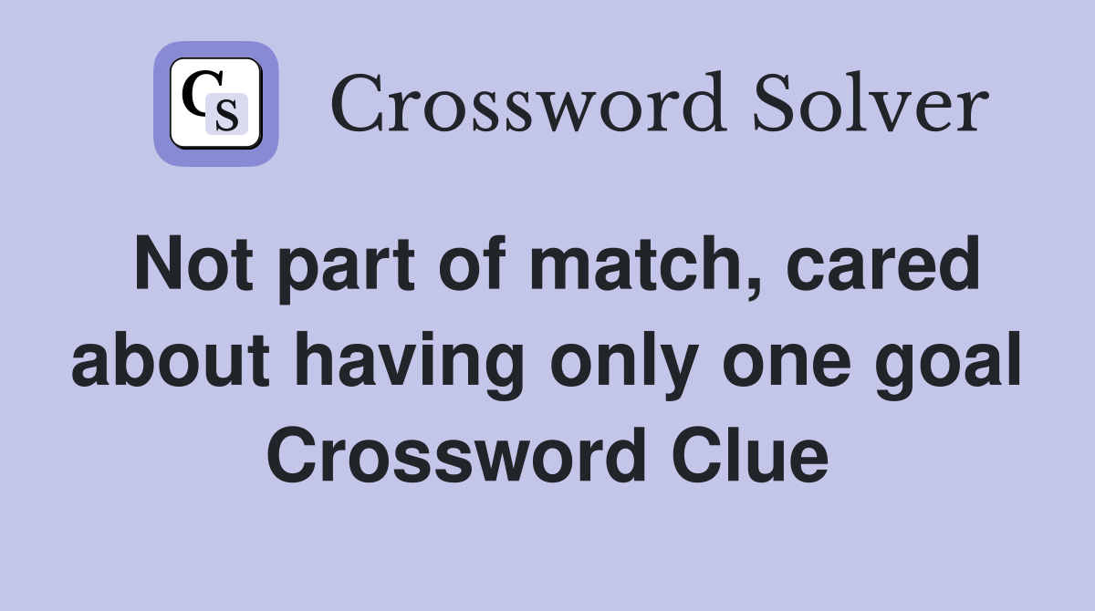 Not part of match, cared about having only one goal Crossword Clue