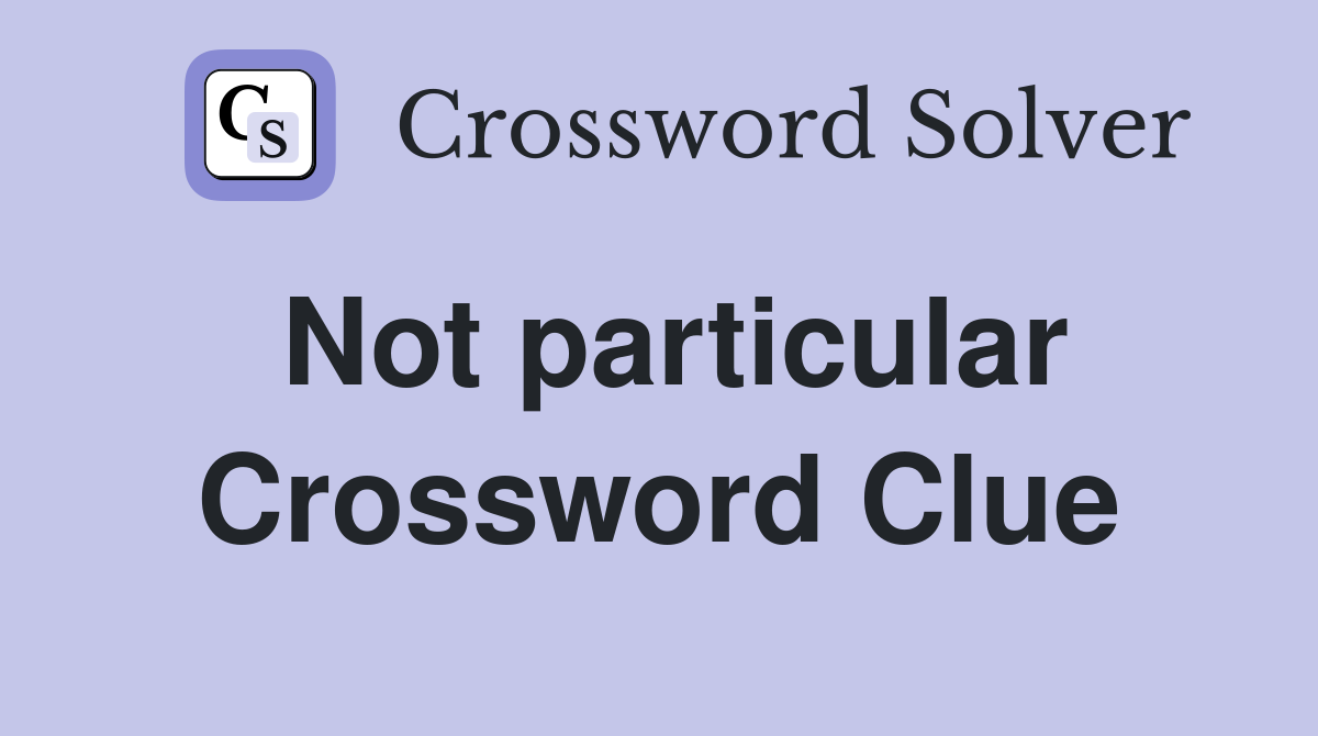 Not particular Crossword Clue