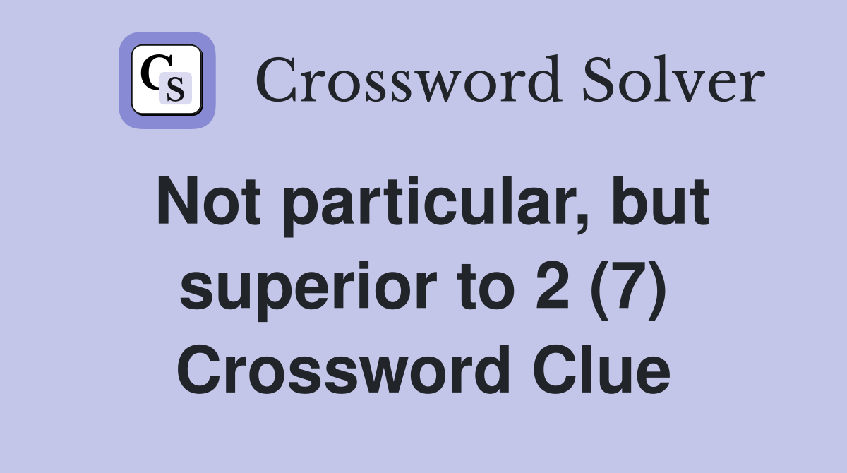 Not particular, but superior to 2 (7) Crossword Clue