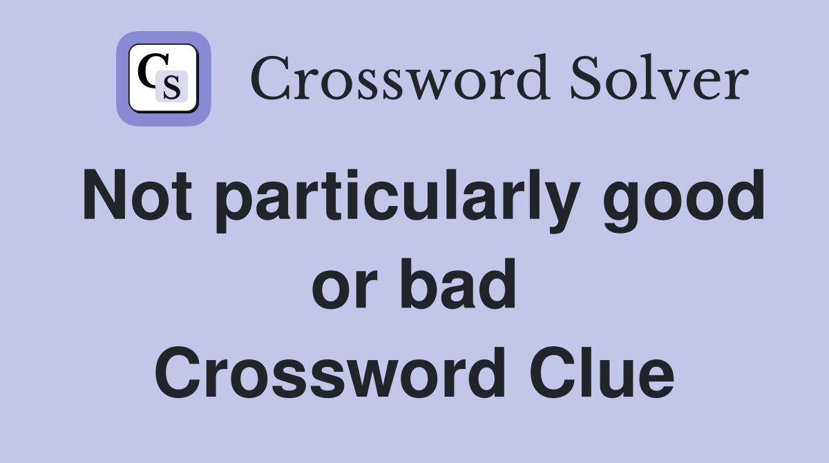 Not particularly good or bad Crossword Clue