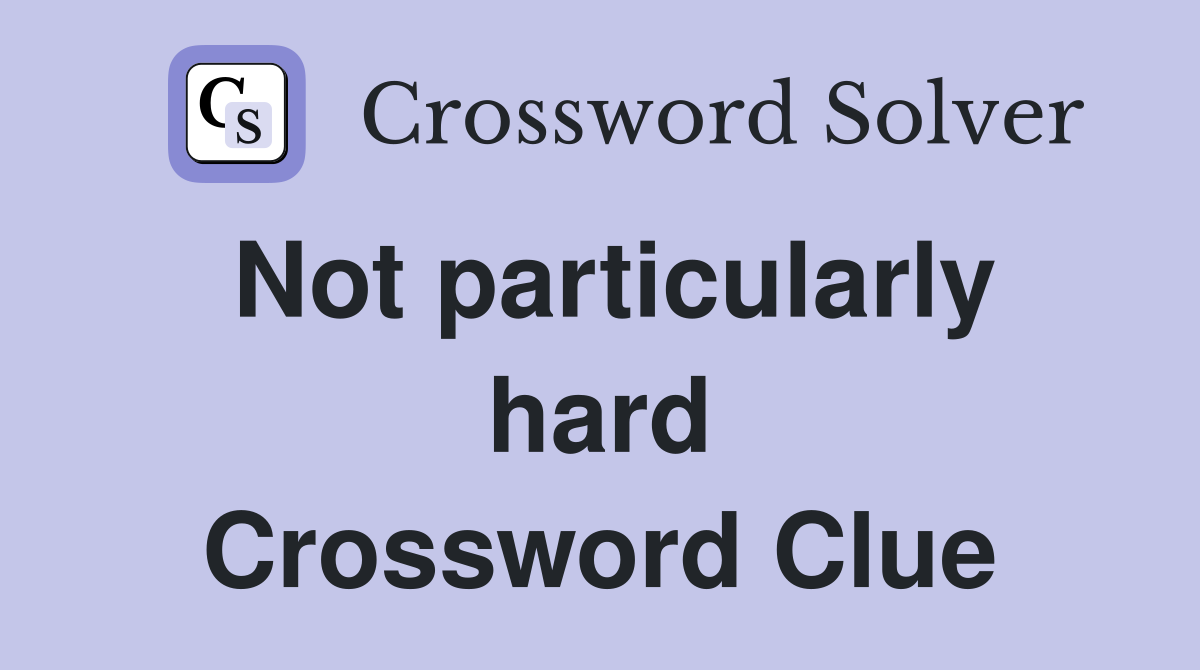 Not particularly hard Crossword Clue
