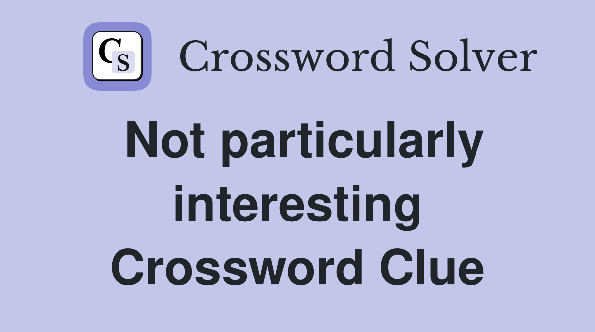 Not particularly interesting Crossword Clue
