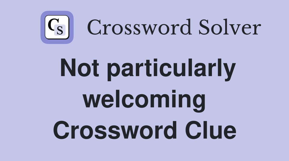 Not particularly welcoming Crossword Clue