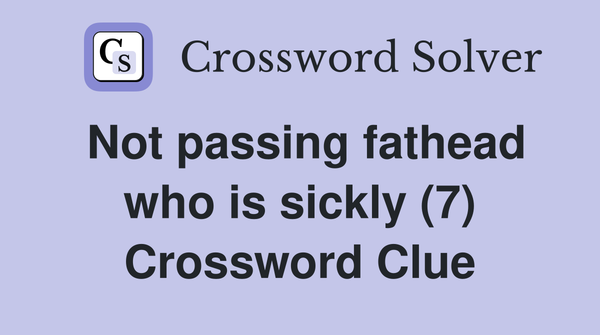 Not passing fathead who is sickly (7) Crossword Clue