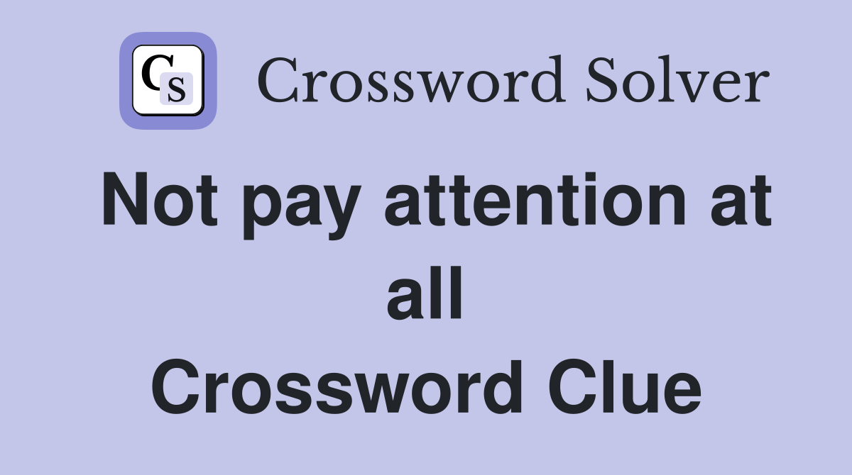 Not pay attention at all Crossword Clue