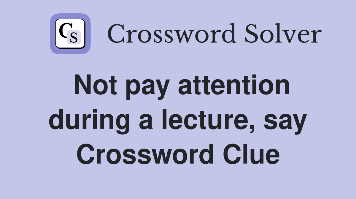 Not pay attention during a lecture, say Crossword Clue