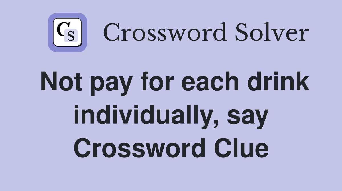 Not pay for each drink individually, say Crossword Clue