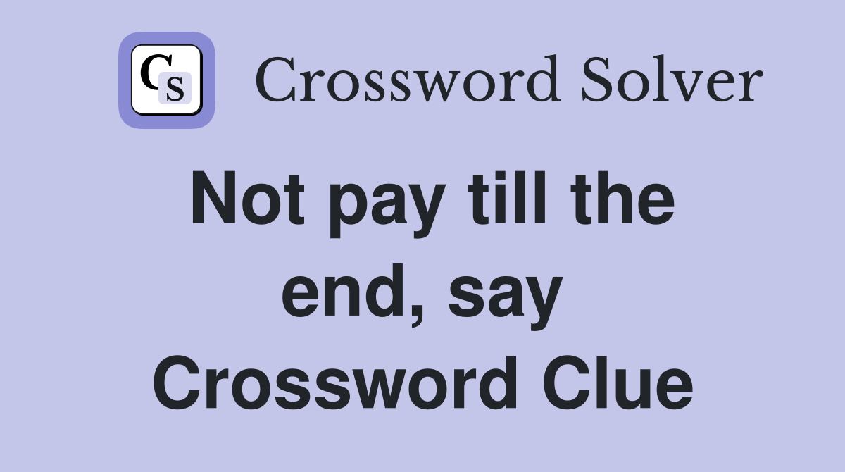 Not pay till the end, say Crossword Clue