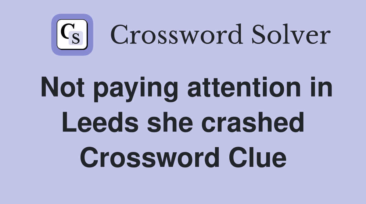 Not paying attention in Leeds she crashed Crossword Clue