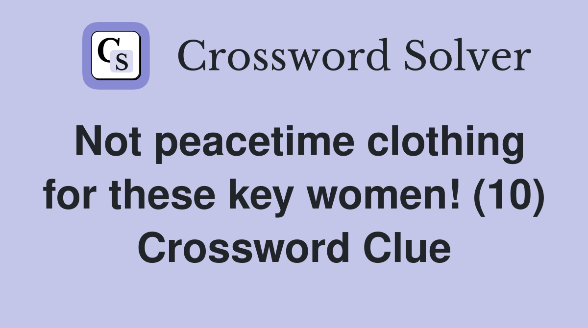 Not peacetime clothing for these key women! (10) Crossword Clue