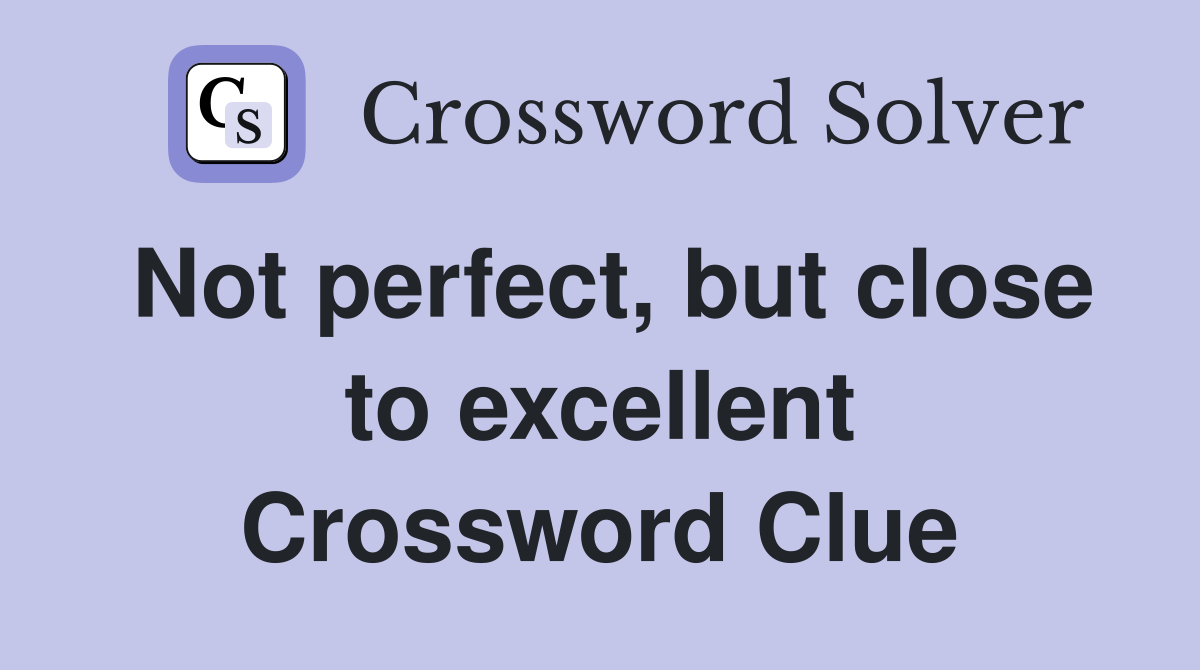 Not perfect, but close to excellent Crossword Clue