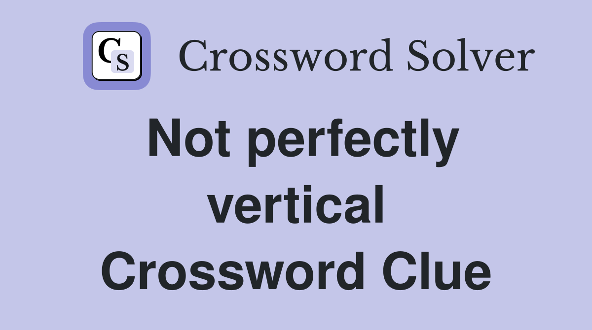 Not perfectly vertical Crossword Clue