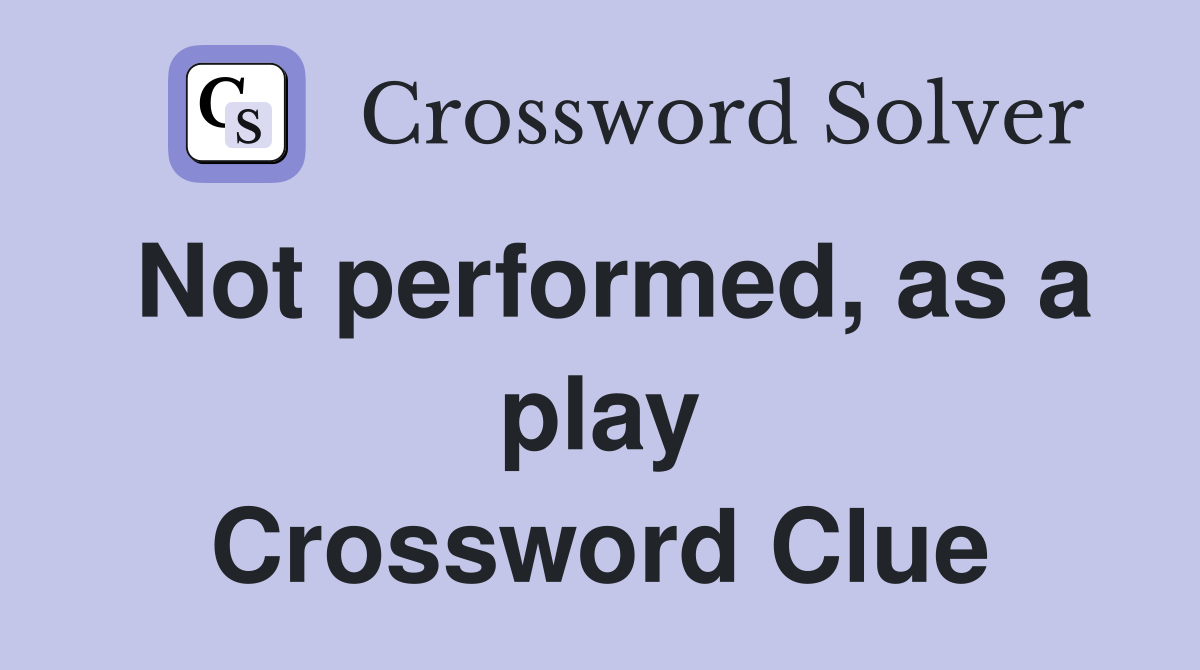 Not performed, as a play Crossword Clue