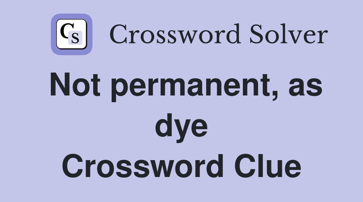 Not permanent, as dye Crossword Clue