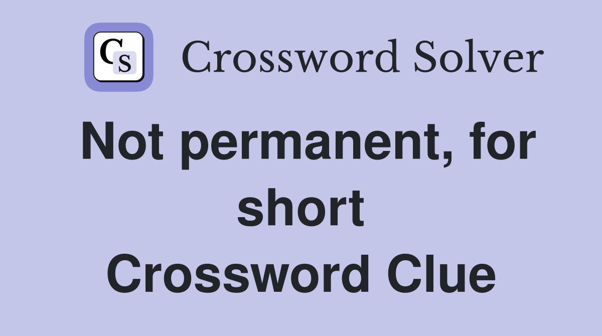 Not permanent, for short Crossword Clue