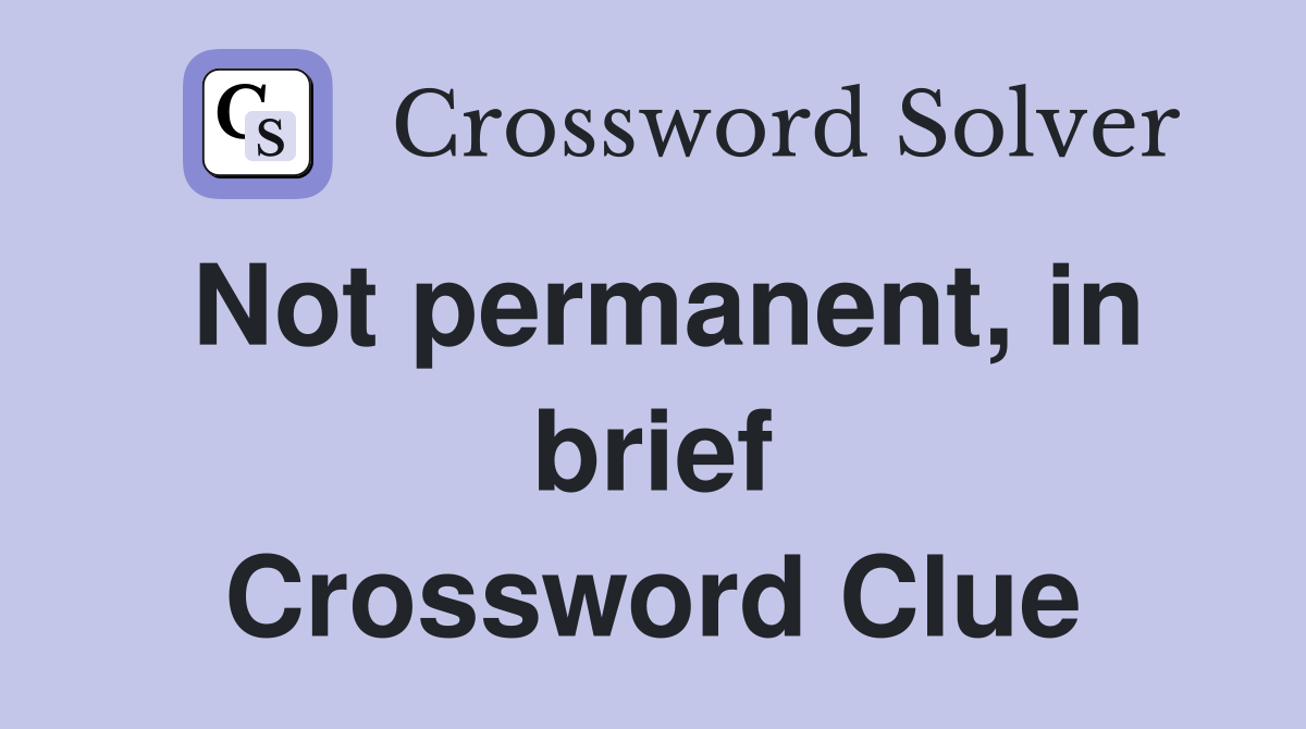 Not permanent, in brief Crossword Clue
