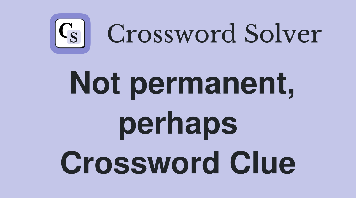 Not permanent, perhaps Crossword Clue