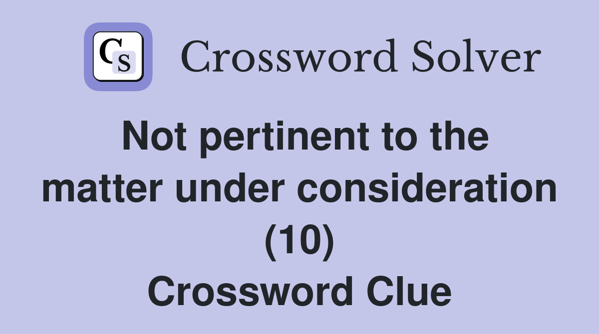 Not pertinent to the matter under consideration (10) Crossword Clue