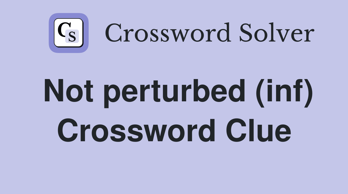 Not perturbed (inf) Crossword Clue
