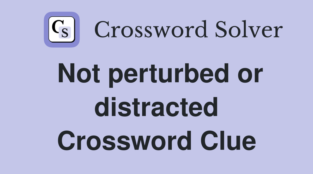 Not perturbed or distracted Crossword Clue