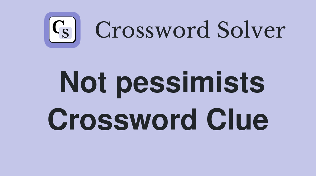 Not pessimists Crossword Clue