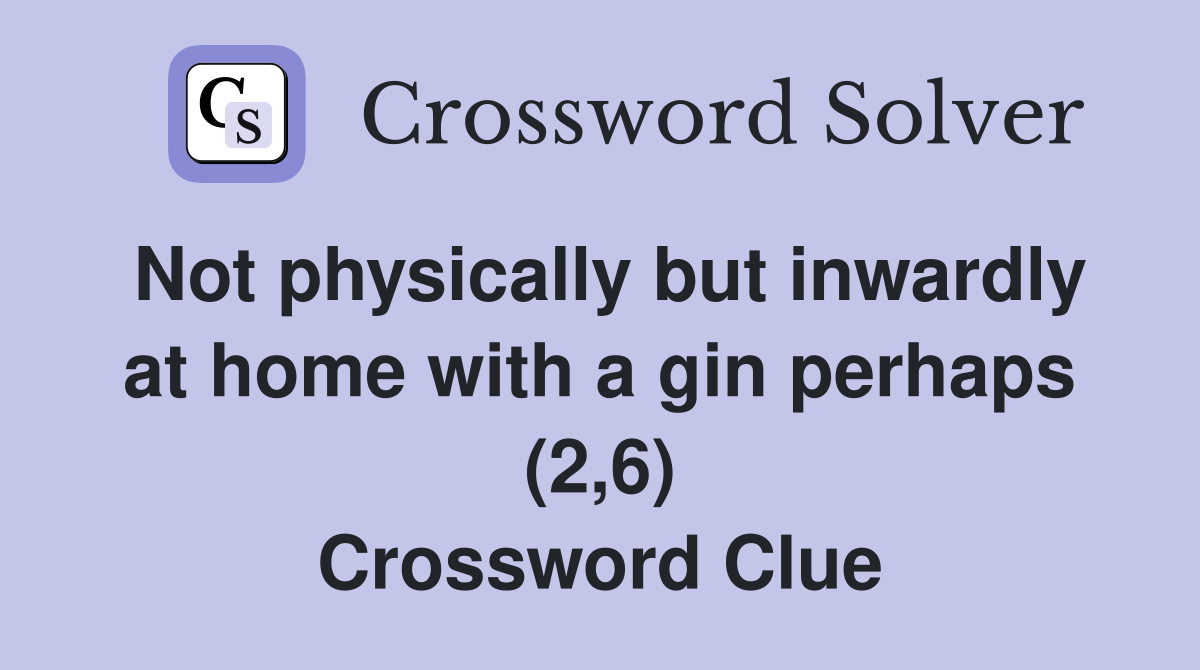 Not physically but inwardly at home with a gin perhaps (2,6) Crossword Clue
