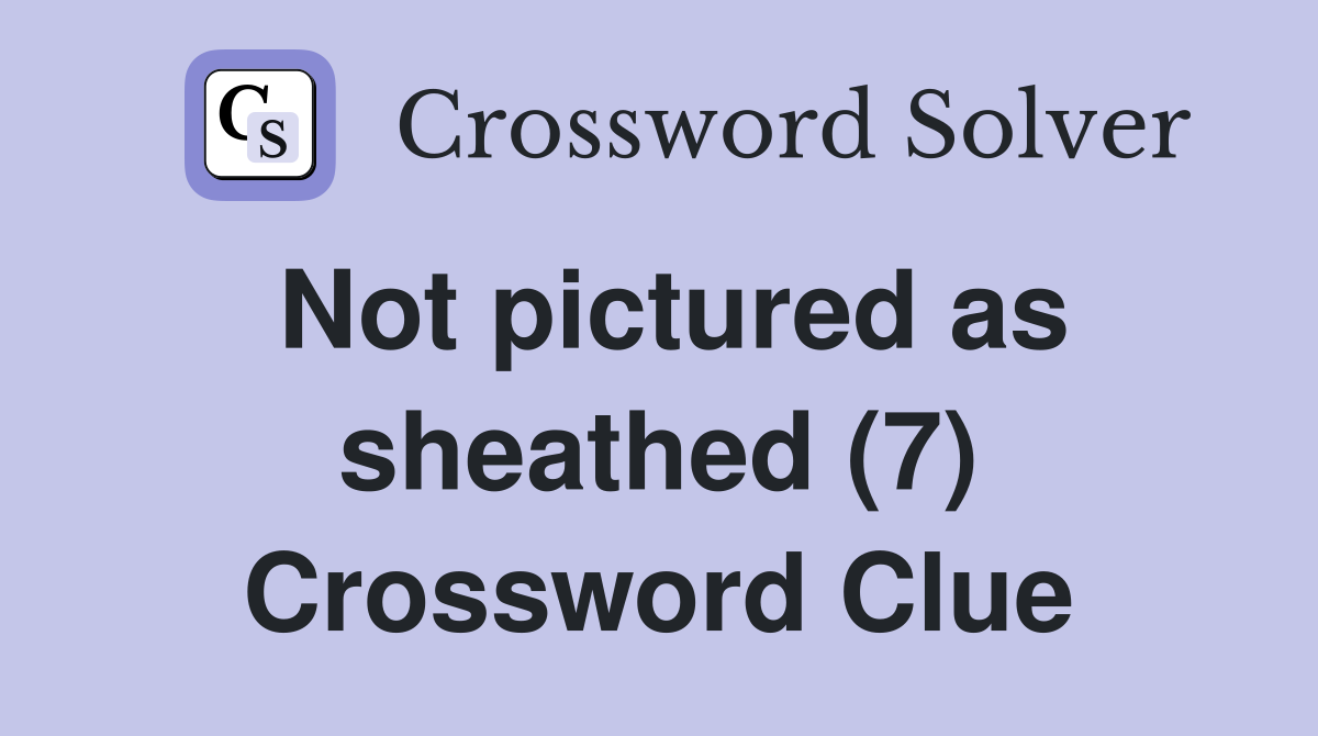 Not pictured as sheathed (7) Crossword Clue