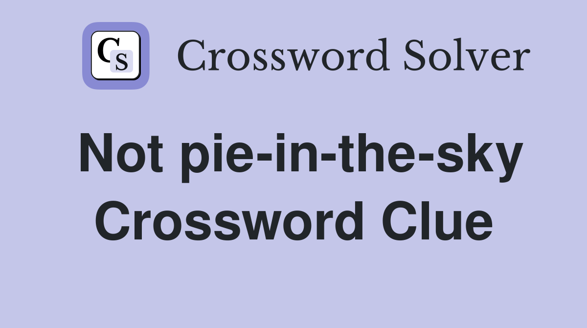 Not pie-in-the-sky Crossword Clue