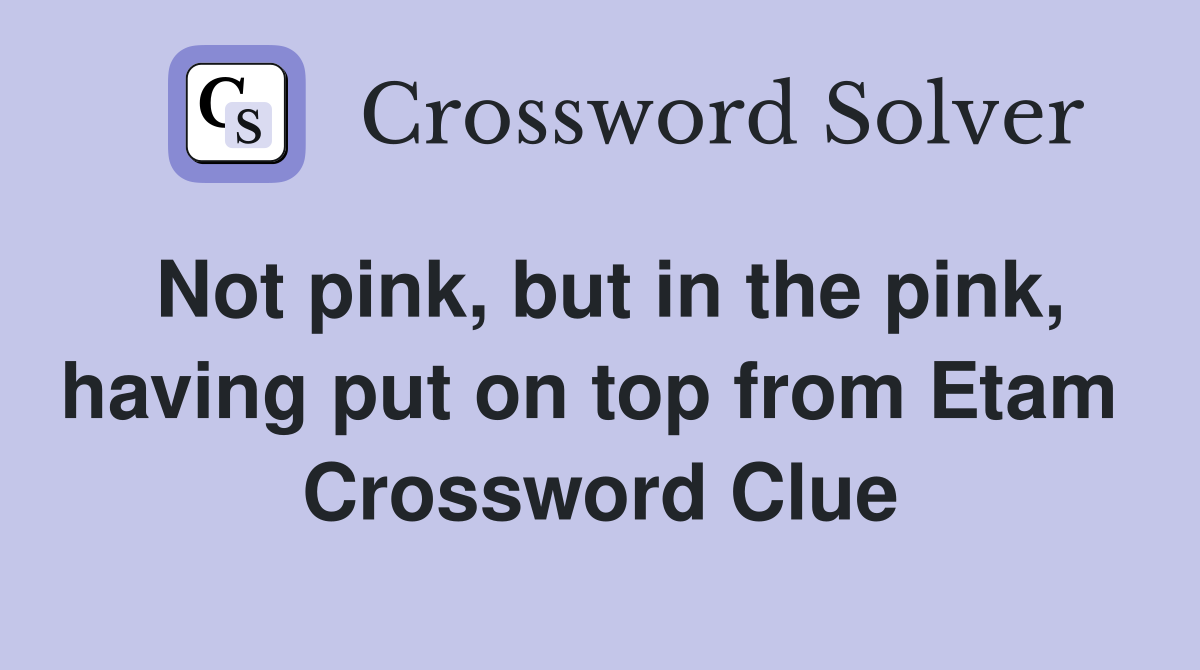 Not pink, but in the pink, having put on top from Etam  Crossword Clue