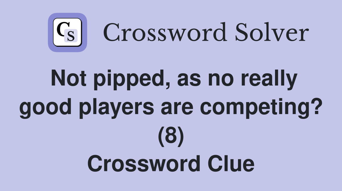Not pipped, as no really good players are competing? (8) Crossword Clue