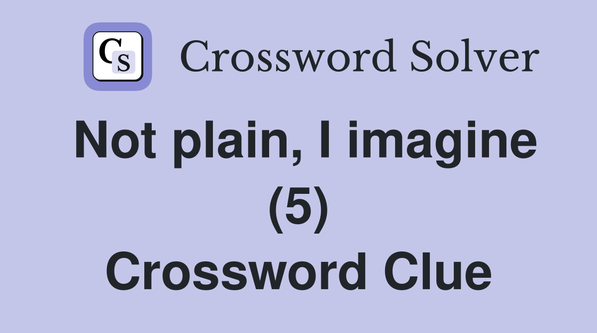 Not plain, I imagine (5) Crossword Clue