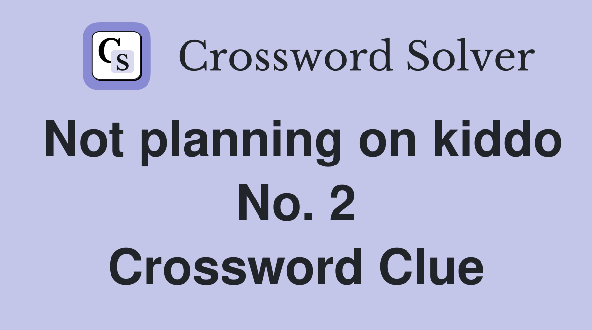 Not planning on kiddo No. 2 Crossword Clue