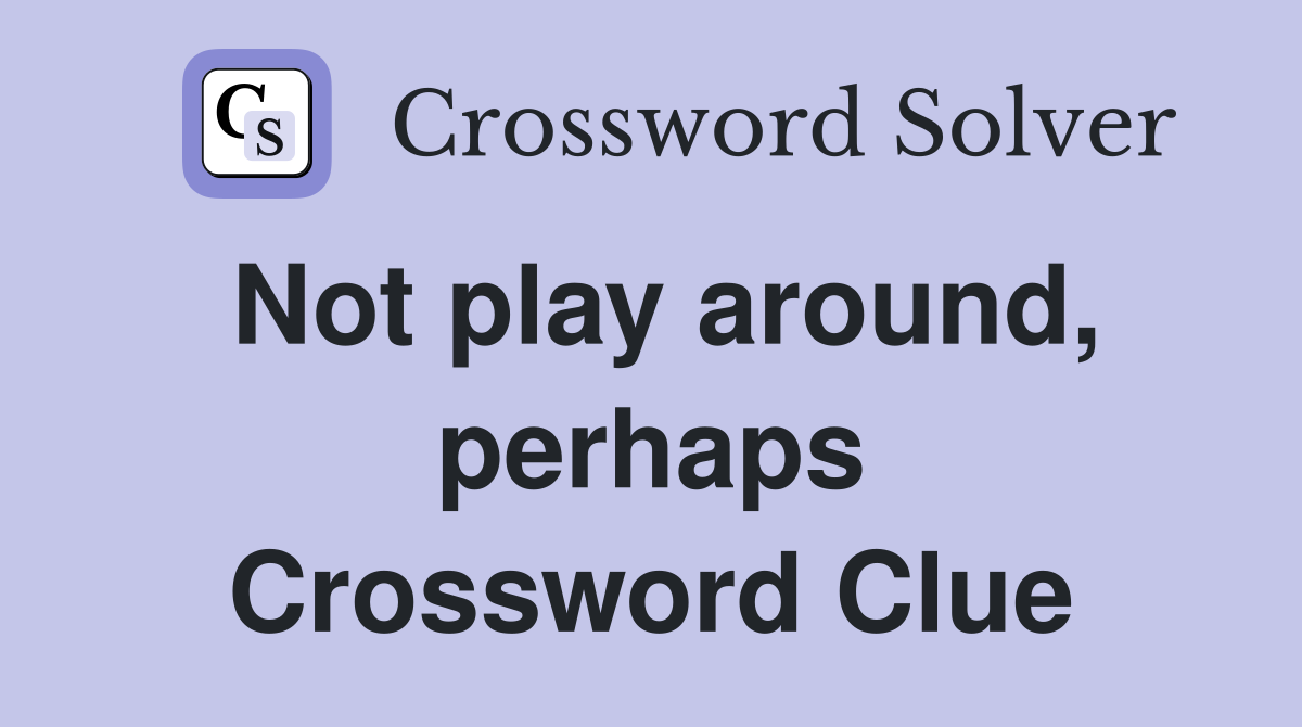 Not play around, perhaps Crossword Clue