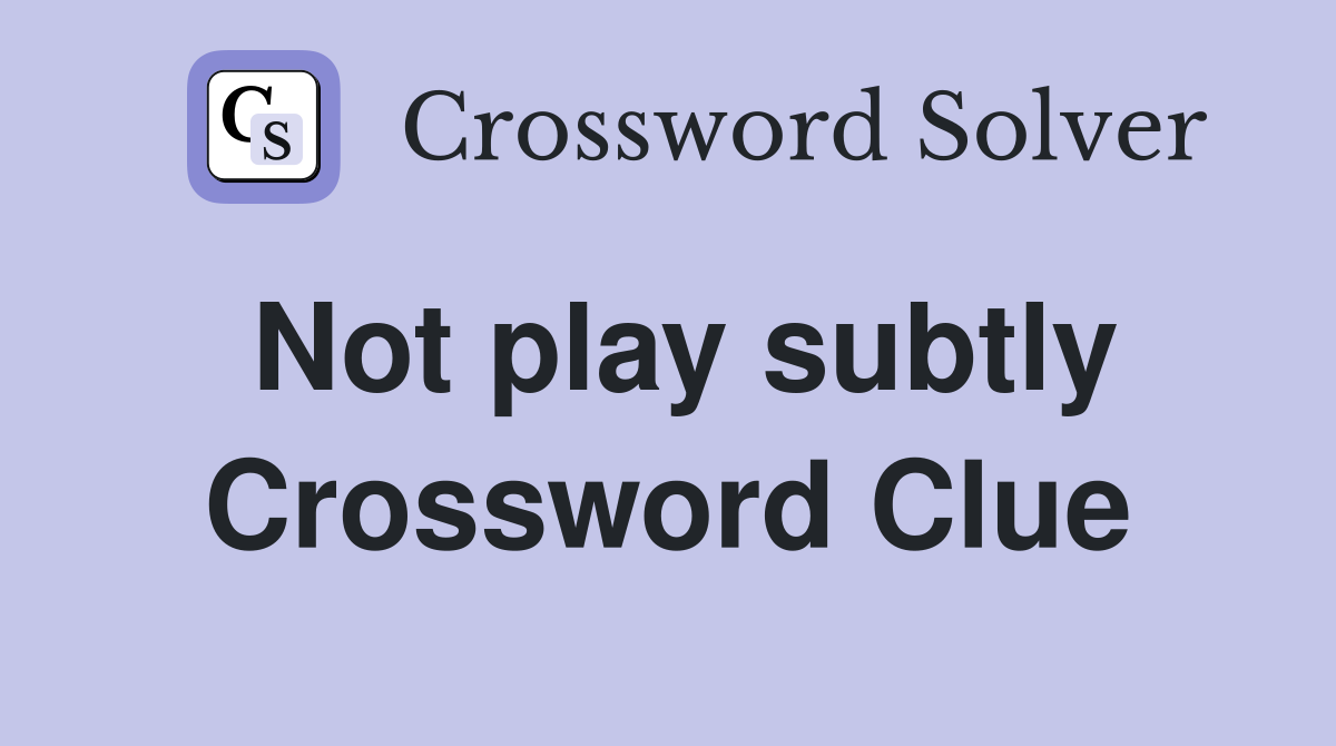Not play subtly Crossword Clue