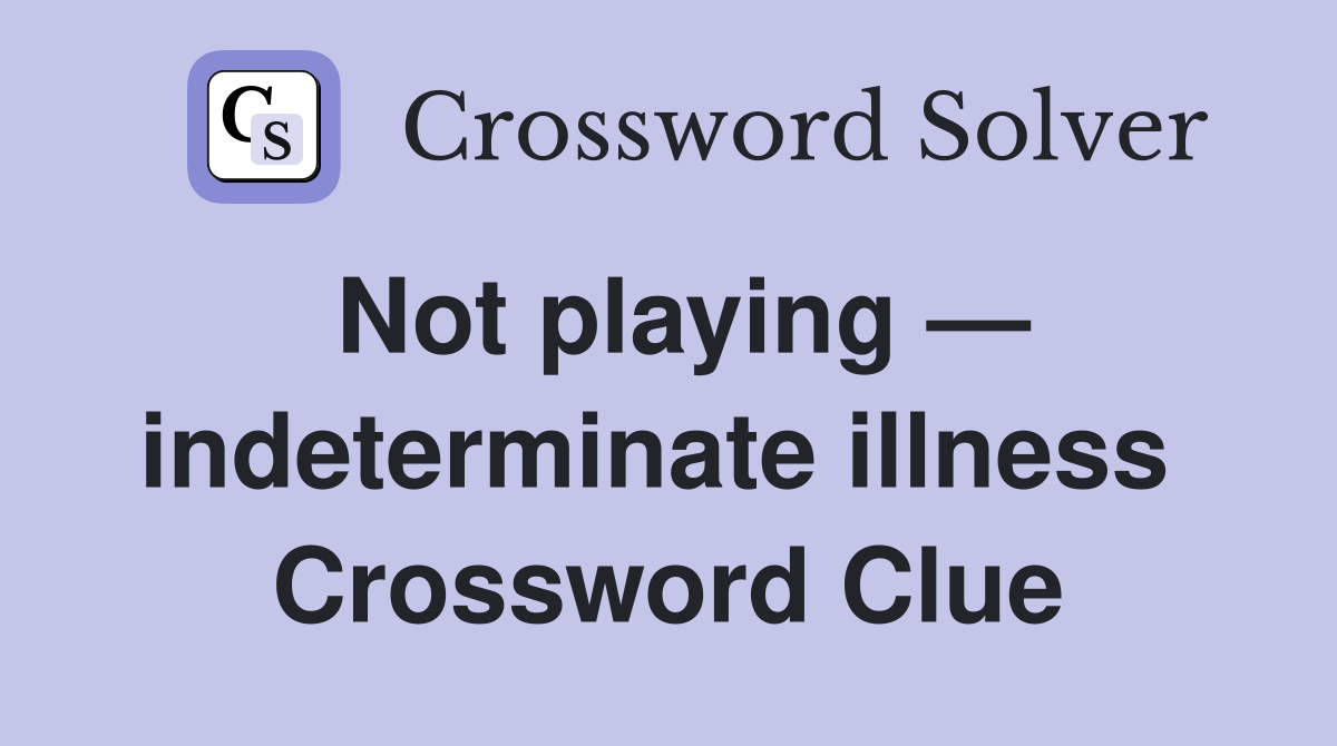Not playing — indeterminate illness  Crossword Clue