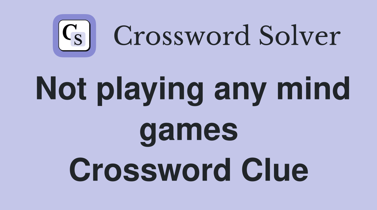 Not playing any mind games Crossword Clue