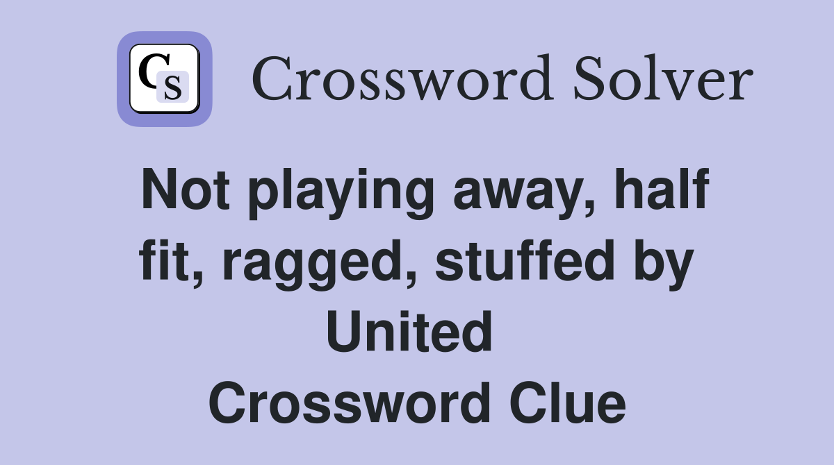 Not playing away, half fit, ragged, stuffed by United  Crossword Clue