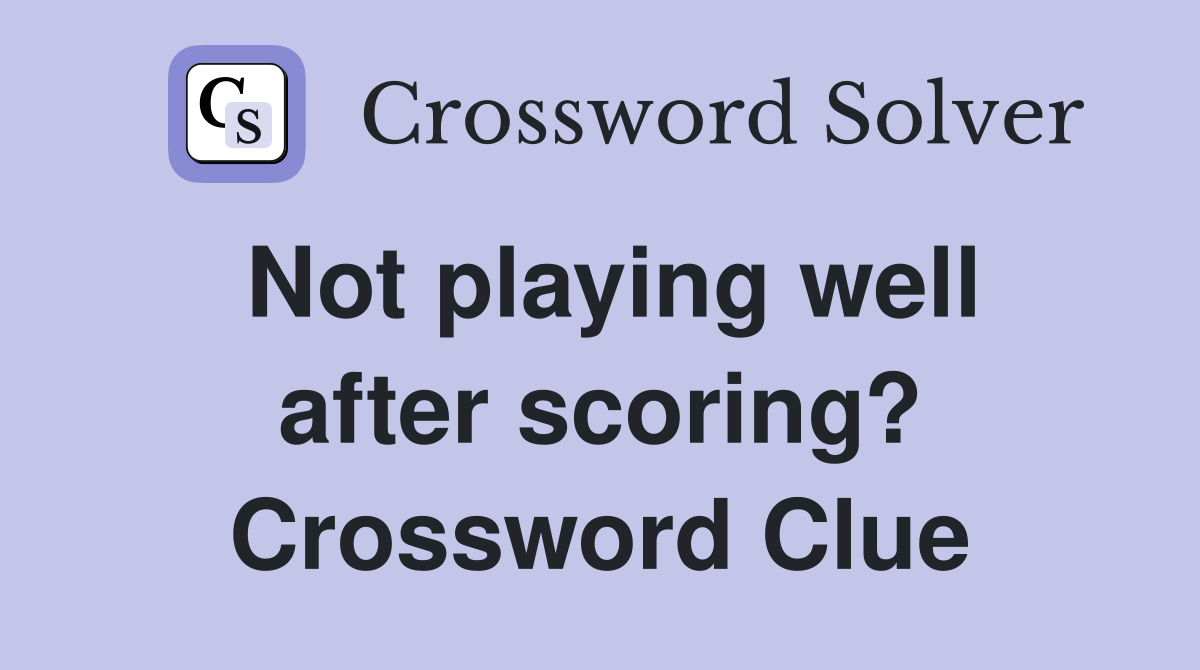 Not playing well after scoring? Crossword Clue
