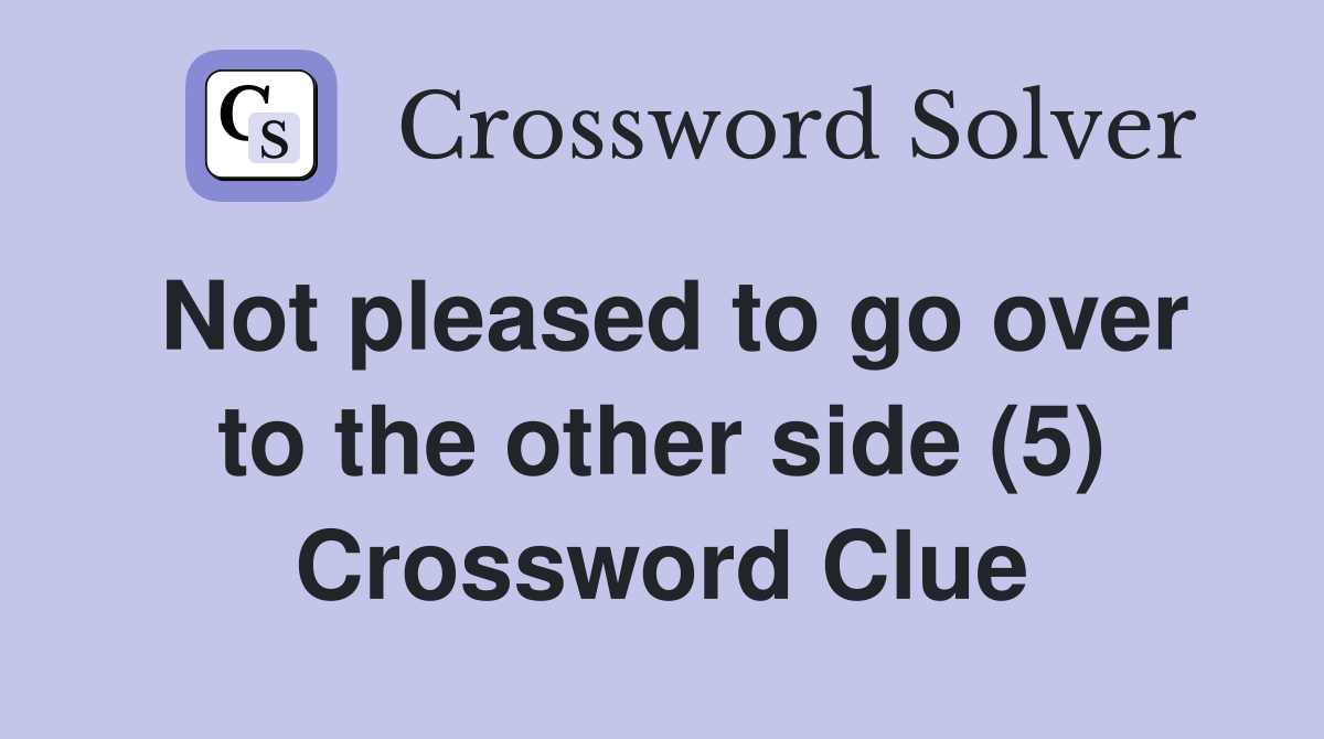 Not pleased to go over to the other side (5) Crossword Clue