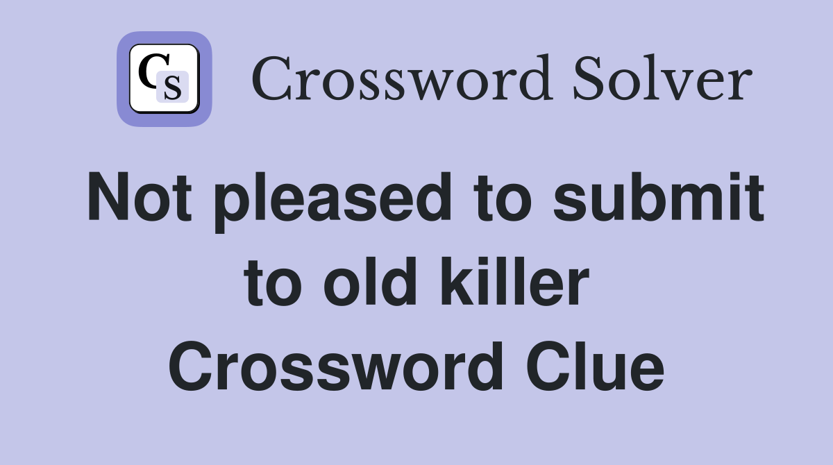 Not pleased to submit to old killer Crossword Clue