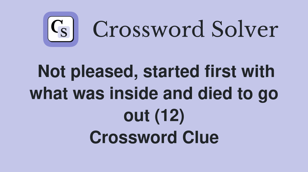 Not pleased, started first with what was inside and died to go out (12) Crossword Clue