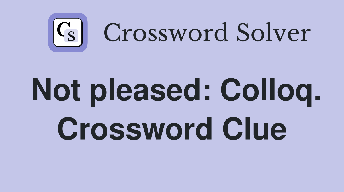 Not pleased: Colloq. Crossword Clue