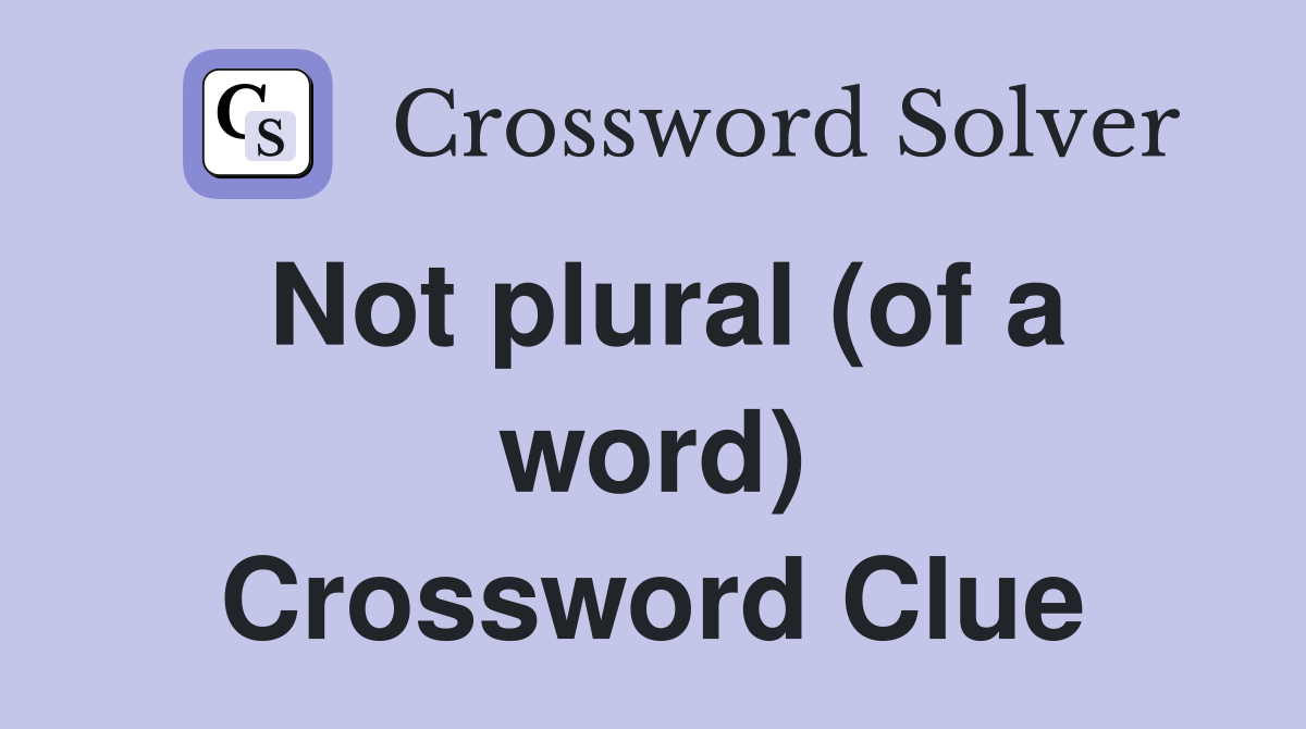 Not plural (of a word) Crossword Clue